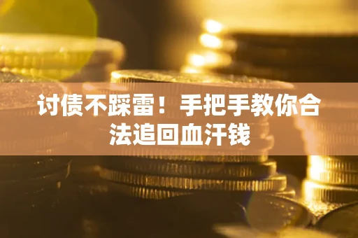 济南讨债不踩雷！手把手教你合法追回血汗钱