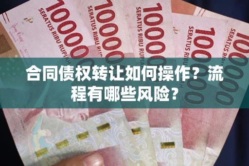 济南合同债权转让如何操作？流程有哪些风险？