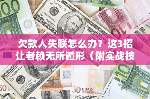 济南欠款人失联怎么办？这3招让老赖无所遁形（附实战技巧）