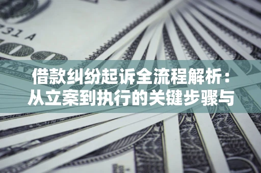 济南借款纠纷起诉全流程解析：从立案到执行的关键步骤与防败诉指南