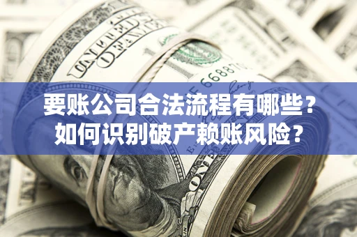 济南要账公司合法流程有哪些？如何识别破产赖账风险？