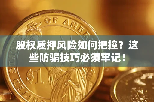 济南股权质押风险如何把控？这些防骗技巧必须牢记！