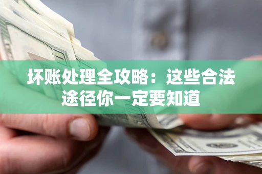 济南坏账处理全攻略：这些合法途径你一定要知道