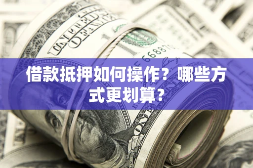 济南借款抵押如何操作？哪些方式更划算？