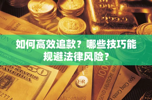 济南如何高效追款？哪些技巧能规避法律风险？