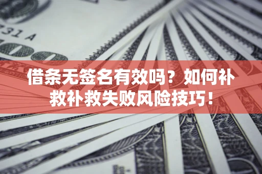 济南借条无签名有效吗？如何补救补救失败风险技巧！