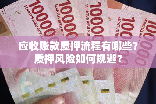济南应收账款质押流程有哪些？质押风险如何规避？