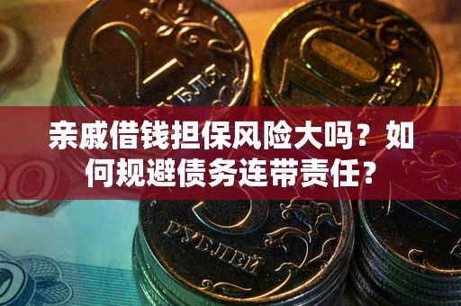 济南亲戚借钱担保风险大吗？如何规避债务连带责任？