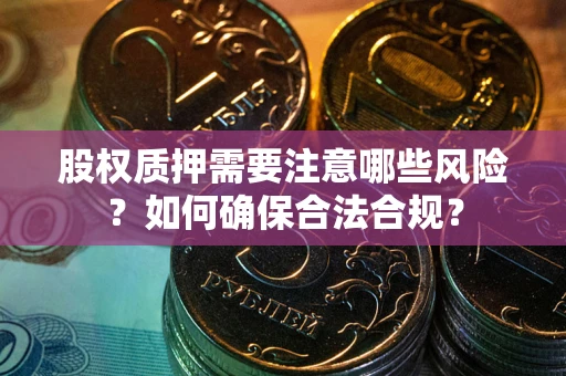 济南股权质押需要注意哪些风险？如何确保合法合规？