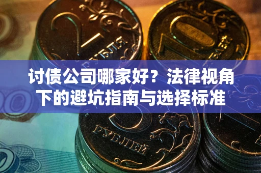 济南讨债公司哪家好？法律视角下的避坑指南与选择标准