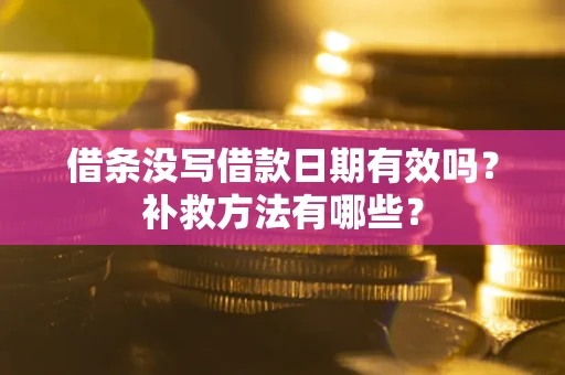 济南借条没写借款日期有效吗？补救方法有哪些？