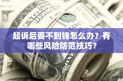济南起诉后要不到钱怎么办？有哪些风险防范技巧？