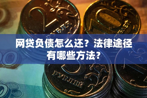 济南网贷负债怎么还？法律途径有哪些方法？
