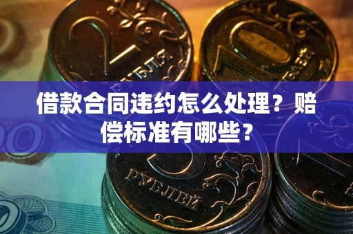 济南借款合同违约怎么处理？赔偿标准有哪些？
