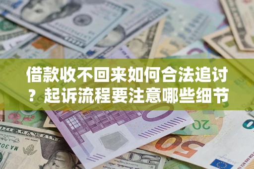 济南借款收不回来如何合法追讨？起诉流程要注意哪些细节？