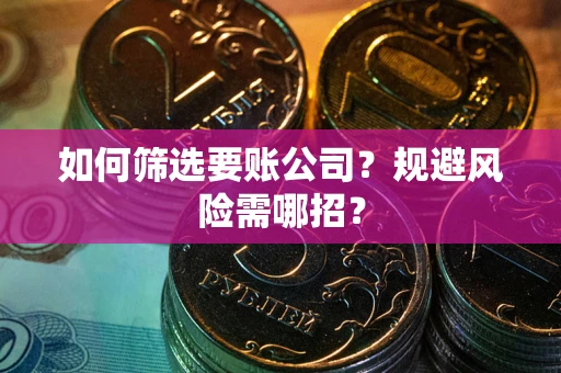 济南如何筛选要账公司？规避风险需哪招？
