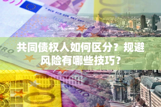济南共同债权人如何区分？规避风险有哪些技巧？