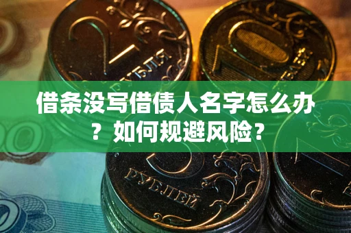 济南借条没写借债人名字怎么办？如何规避风险？