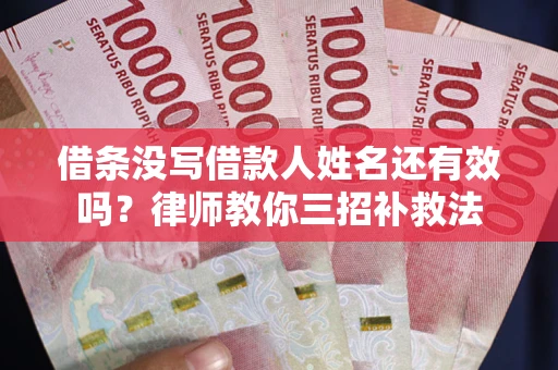 济南借条没写借款人姓名还有效吗？律师教你三招补救法