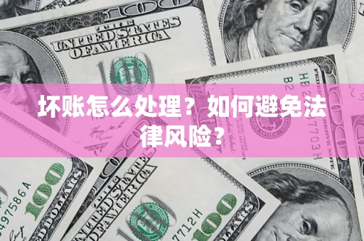 济南坏账怎么处理？如何避免法律风险？