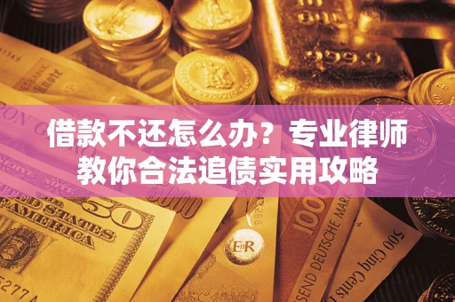 济南借款不还怎么办？专业律师教你合法追债实用攻略