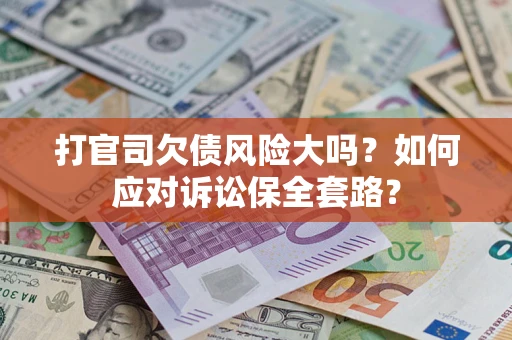 济南打官司欠债风险大吗？如何应对诉讼保全套路？