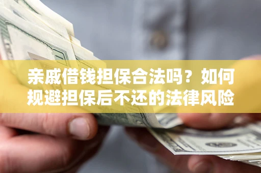 济南亲戚借钱担保合法吗？如何规避担保后不还的法律风险？