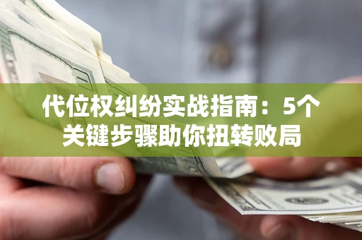 济南代位权纠纷实战指南：5个关键步骤助你扭转败局