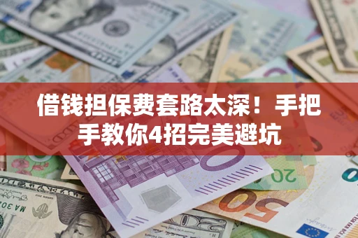 济南借钱担保费套路太深！手把手教你4招完美避坑
