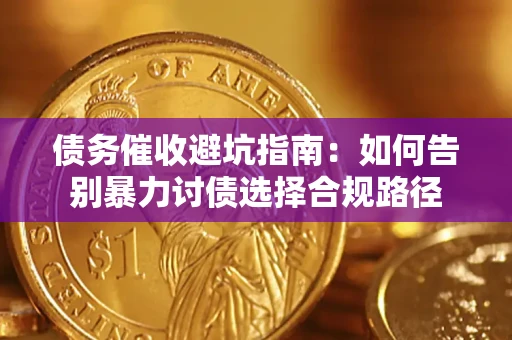 济南债务催收避坑指南：如何告别暴力讨债选择合规路径