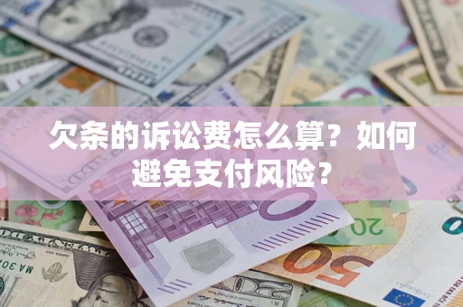 济南欠条的诉讼费怎么算？如何避免支付风险？