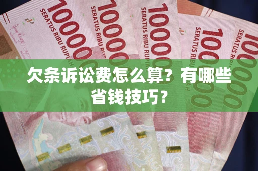 济南欠条诉讼费怎么算？有哪些省钱技巧？