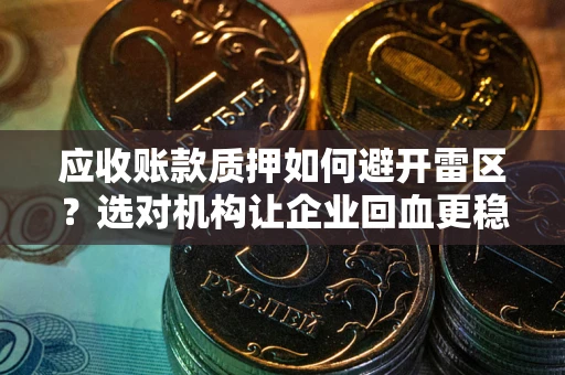 济南应收账款质押如何避开雷区？选对机构让企业回血更稳