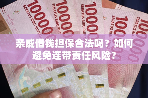 济南亲戚借钱担保合法吗？如何避免连带责任风险？