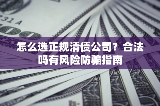 济南怎么选正规清债公司？合法吗有风险防骗指南