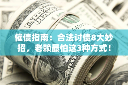 济南催债指南：合法讨债8大妙招，老赖最怕这3种方式！
