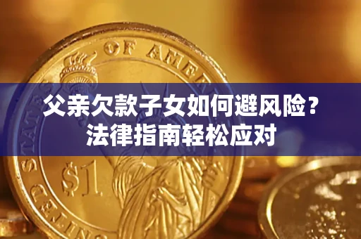 济南父亲欠款子女如何避风险？法律指南轻松应对