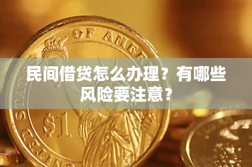济南民间借贷怎么办理？有哪些风险要注意？