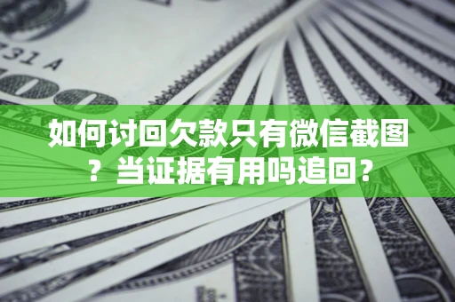 济南如何讨回欠款只有微信截图？当证据有用吗追回？