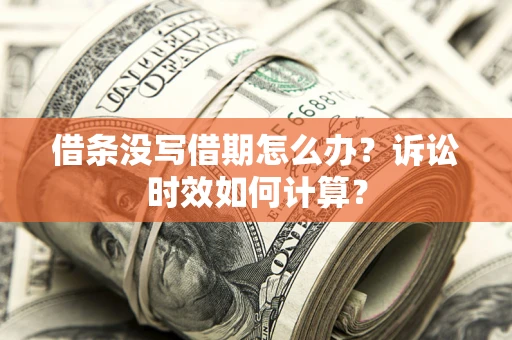 济南借条没写借期怎么办？诉讼时效如何计算？