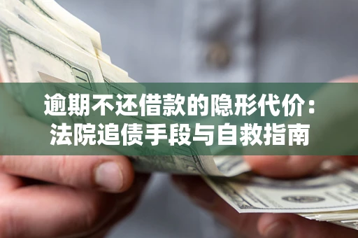 济南逾期不还借款的隐形代价：法院追债手段与自救指南