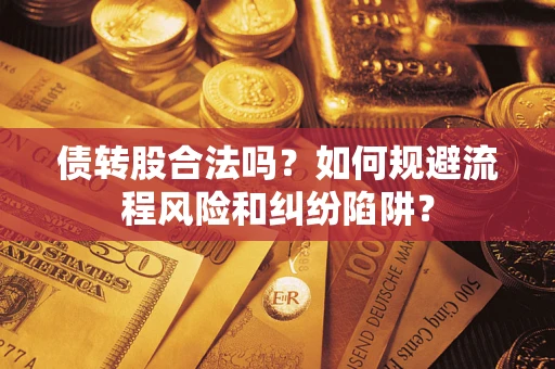 济南债转股合法吗？如何规避流程风险和纠纷陷阱？