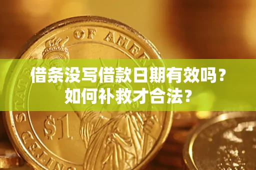 济南借条没写借款日期有效吗？如何补救才合法？