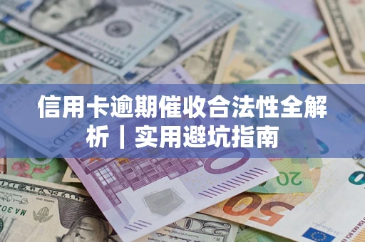 济南信用卡逾期催收合法性全解析｜实用避坑指南