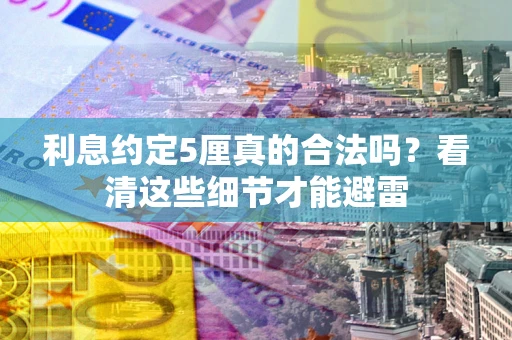 济南利息约定5厘真的合法吗？看清这些细节才能避雷