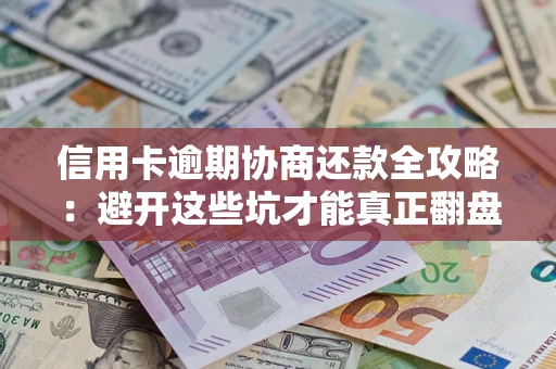 济南信用卡逾期协商还款全攻略：避开这些坑才能真正翻盘