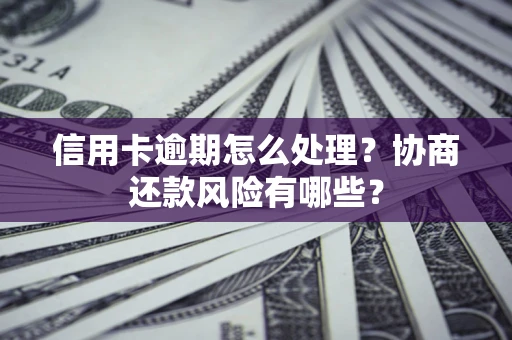 济南信用卡逾期怎么处理？协商还款风险有哪些？